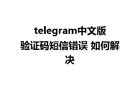 telegram中文版验证码短信错误 如何解决