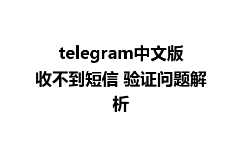 telegram中文版收不到短信 验证问题解析