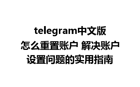 telegram中文版怎么重置账户 解决账户设置问题的实用指南