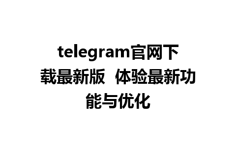 telegram官网下载最新版  体验最新功能与优化