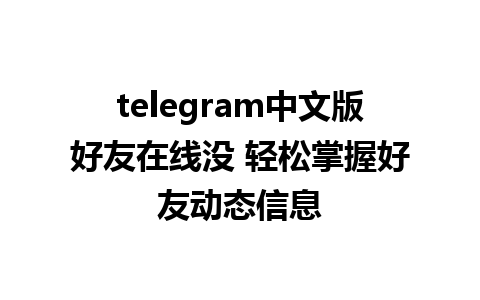 telegram中文版好友在线没 轻松掌握好友动态信息