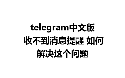 telegram中文版 收不到消息提醒 如何解决这个问题