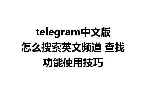 telegram中文版怎么搜索英文频道 查找功能使用技巧