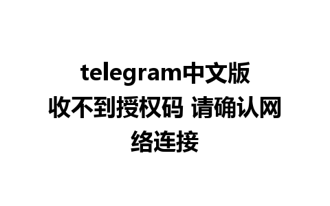 telegram中文版收不到授权码 请确认网络连接