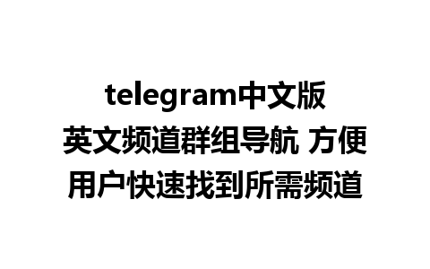 telegram中文版英文频道群组导航 方便用户快速找到所需频道