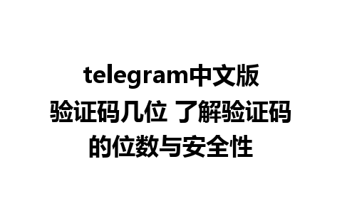 telegram中文版验证码几位 了解验证码的位数与安全性