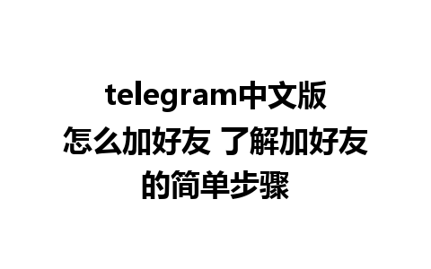 telegram中文版怎么加好友 了解加好友的简单步骤