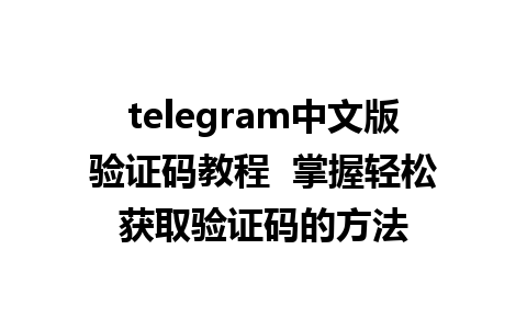 telegram中文版验证码教程  掌握轻松获取验证码的方法