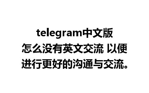 telegram中文版怎么没有英文交流 以便进行更好的沟通与交流。