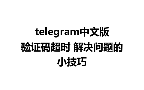 telegram中文版验证码超时 解决问题的小技巧