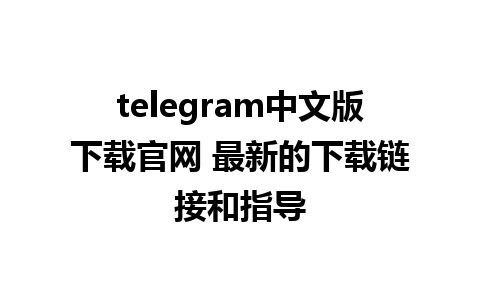 telegram中文版下载官网 最新的下载链接和指导