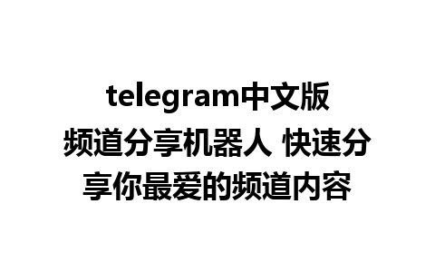 telegram中文版频道分享机器人 快速分享你最爱的频道内容