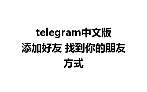 telegram中文版添加好友 找到你的朋友方式