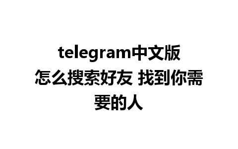 telegram中文版怎么搜索好友 找到你需要的人