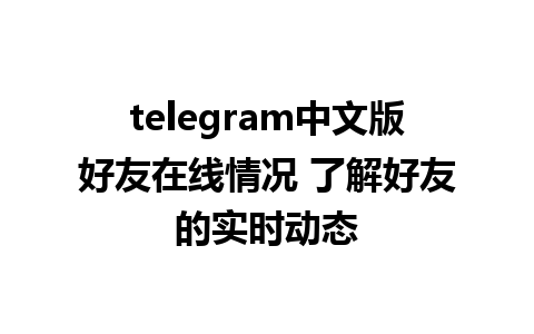 telegram中文版好友在线情况 了解好友的实时动态