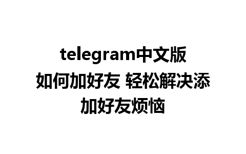 telegram中文版如何加好友 轻松解决添加好友烦恼