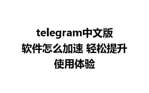 telegram中文版软件怎么加速 轻松提升使用体验