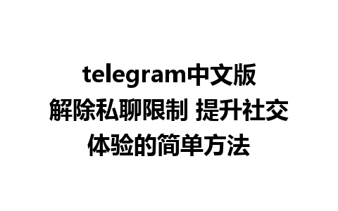 telegram中文版解除私聊限制 提升社交体验的简单方法