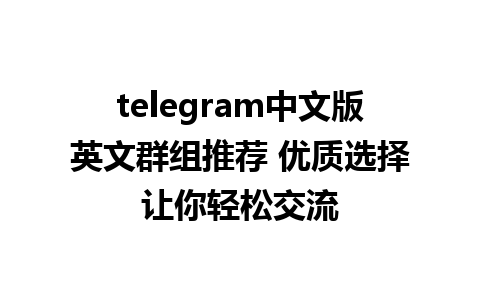 telegram中文版英文群组推荐 优质选择让你轻松交流