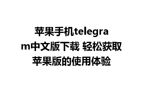 苹果手机telegram中文版下载 轻松获取苹果版的使用体验