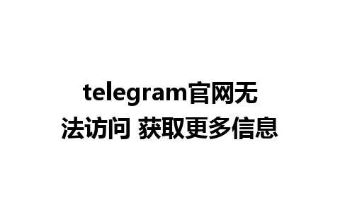 telegram官网无法访问 获取更多信息