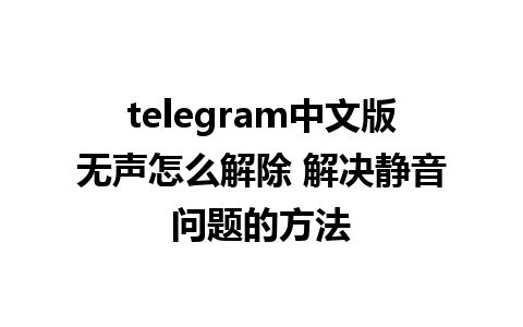 telegram中文版无声怎么解除 解决静音问题的方法