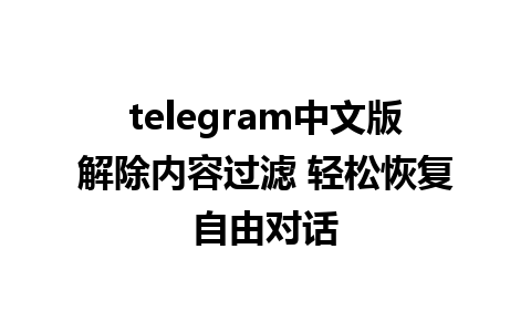 telegram中文版解除内容过滤 轻松恢复自由对话