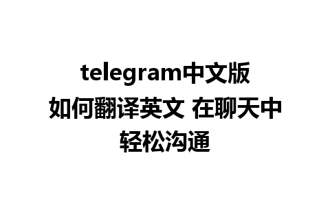 telegram中文版如何翻译英文 在聊天中轻松沟通