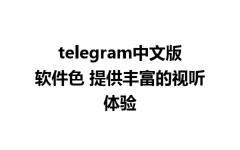 telegram中文版软件色 提供丰富的视听体验