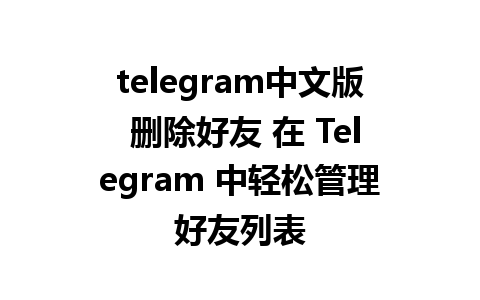 telegram中文版 删除好友 在 Telegram 中轻松管理好友列表