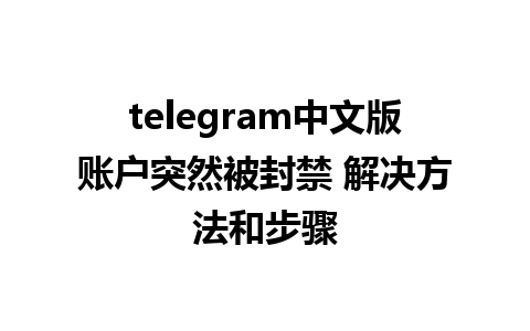 telegram中文版账户突然被封禁 解决方法和步骤