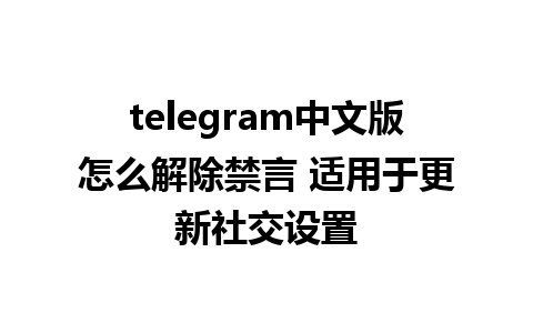 telegram中文版怎么解除禁言 适用于更新社交设置