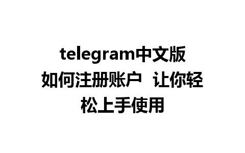 telegram中文版如何注册账户  让你轻松上手使用