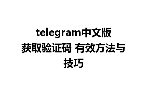 telegram中文版获取验证码 有效方法与技巧