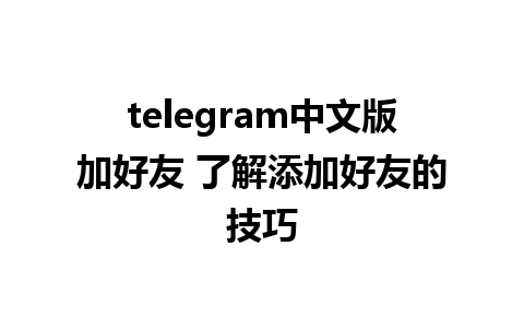 telegram中文版加好友 了解添加好友的技巧