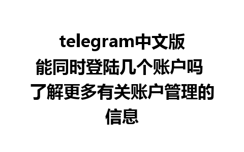 telegram中文版能同时登陆几个账户吗 了解更多有关账户管理的信息