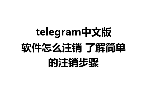 telegram中文版软件怎么注销 了解简单的注销步骤