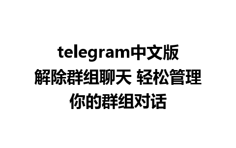 telegram中文版解除群组聊天 轻松管理你的群组对话