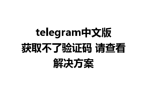 telegram中文版获取不了验证码 请查看解决方案