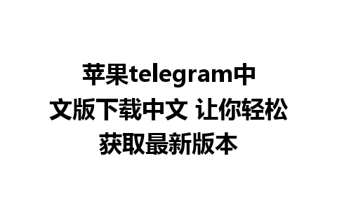 苹果telegram中文版下载中文 让你轻松获取最新版本