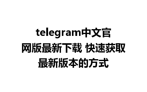 telegram中文官网版最新下载 快速获取最新版本的方式