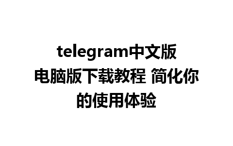 telegram中文版电脑版下载教程 简化你的使用体验