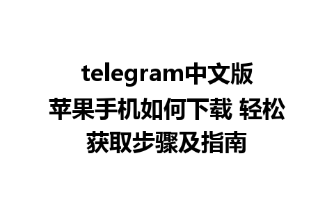 telegram中文版苹果手机如何下载 轻松获取步骤及指南