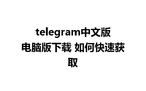 telegram中文版电脑版下载 如何快速获取