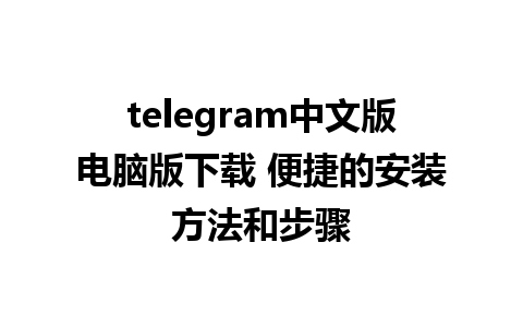 telegram中文版电脑版下载 便捷的安装方法和步骤