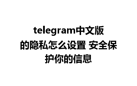 telegram中文版的隐私怎么设置 安全保护你的信息