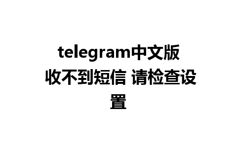 telegram中文版 收不到短信 请检查设置