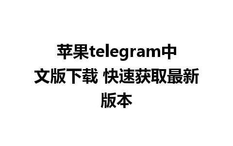 苹果telegram中文版下载 快速获取最新版本