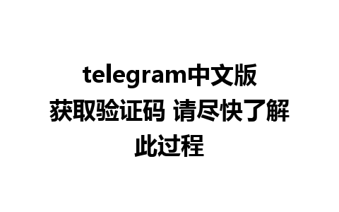 telegram中文版获取验证码 请尽快了解此过程