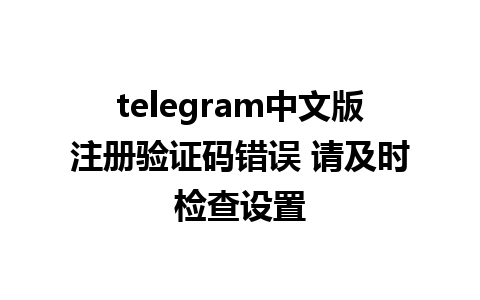 telegram中文版注册验证码错误 请及时检查设置